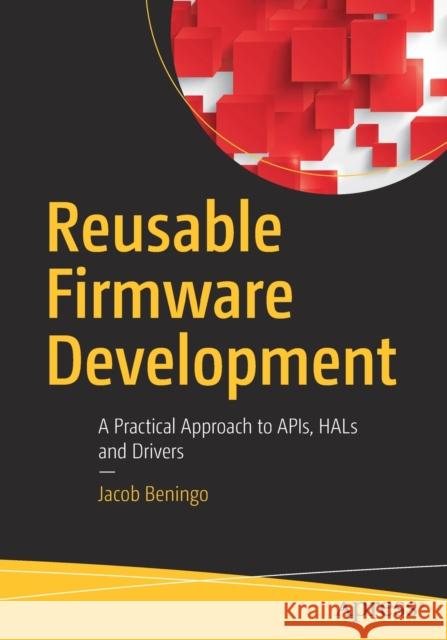 Reusable Firmware Development: A Practical Approach to APIs, HALs and Drivers Jacob Beningo 9781484232965 APress