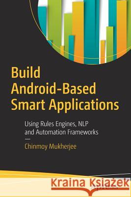 Build Android-Based Smart Applications: Using Rules Engines, Nlp and Automation Frameworks Mukherjee, Chinmoy 9781484233269 Apress