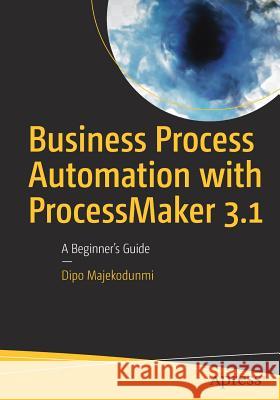 Business Process Automation with Processmaker 3.1: A Beginner's Guide Majekodunmi, Dipo 9781484233443 Apress