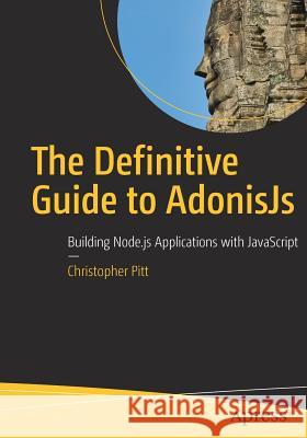 The Definitive Guide to Adonisjs: Building Node.Js Applications with JavaScript Pitt, Christopher 9781484233894