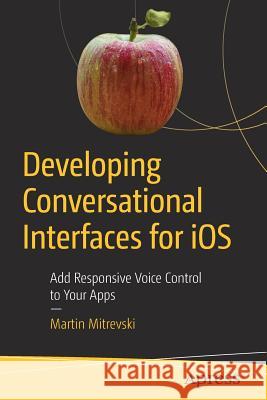 Developing Conversational Interfaces for IOS: Add Responsive Voice Control to Your Apps Mitrevski, Martin 9781484233955 Apress