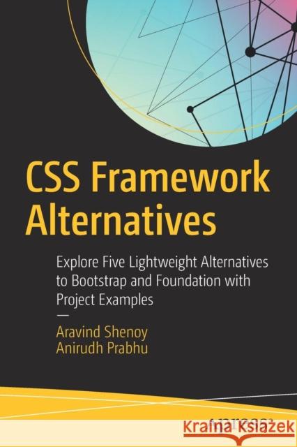 CSS Framework Alternatives: Explore Five Lightweight Alternatives to Bootstrap and Foundation with Project Examples Shenoy, Aravind 9781484233986