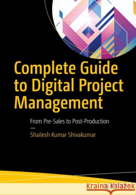Complete Guide to Digital Project Management: From Pre-Sales to Post-Production Shivakumar, Shailesh Kumar 9781484234167 Apress