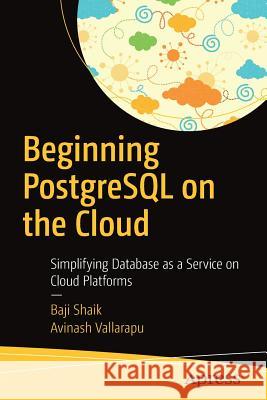 Beginning PostgreSQL on the Cloud: Simplifying Database as a Service on Cloud Platforms Shaik, Baji 9781484234464