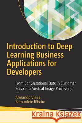 Introduction to Deep Learning Business Applications for Developers: From Conversational Bots in Customer Service to Medical Image Processing Vieira, Armando 9781484234525 Apress