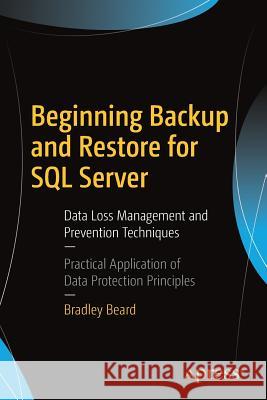 Beginning Backup and Restore for SQL Server: Data Loss Management and Prevention Techniques Beard, Bradley 9781484234556 Apress
