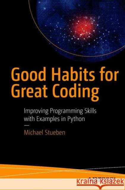 Good Habits for Great Coding: Improving Programming Skills with Examples in Python Stueben, Michael 9781484234587 Apress