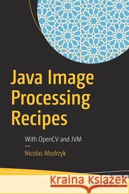 Java Image Processing Recipes: With Opencv and Jvm Modrzyk, Nicolas 9781484234648