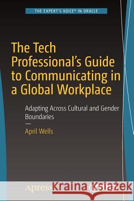 The Tech Professional's Guide to Communicating in a Global Workplace: Adapting Across Cultural and Gender Boundaries Wells, April 9781484234709 Apress