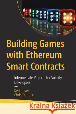 Building Games with Ethereum Smart Contracts: Intermediate Projects for Solidity Developers Iyer, Kedar 9781484234914 Apress