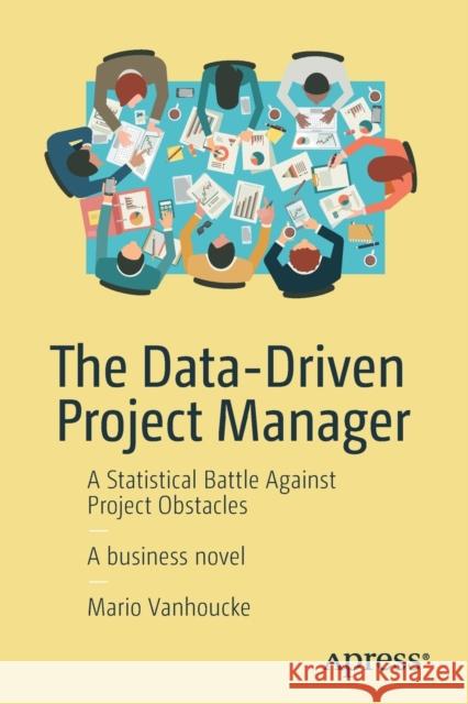 The Data-Driven Project Manager: A Statistical Battle Against Project Obstacles Vanhoucke, Mario 9781484234976 Apress