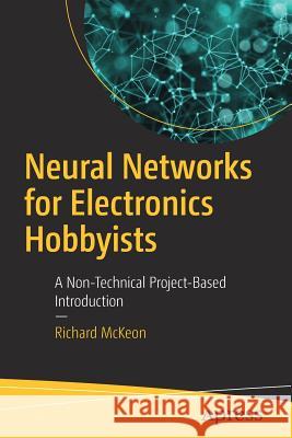 Neural Networks for Electronics Hobbyists: A Non-Technical Project-Based Introduction McKeon, Richard 9781484235065 Apress