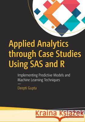 Applied Analytics Through Case Studies Using SAS and R: Implementing Predictive Models and Machine Learning Techniques Gupta, Deepti 9781484235249