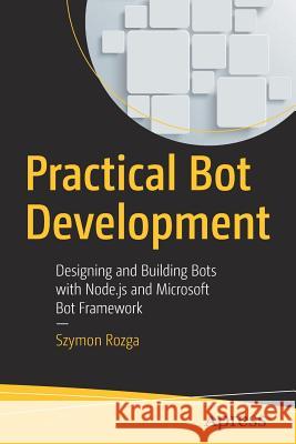 Practical Bot Development: Designing and Building Bots with Node.Js and Microsoft Bot Framework Rozga, Szymon 9781484235393