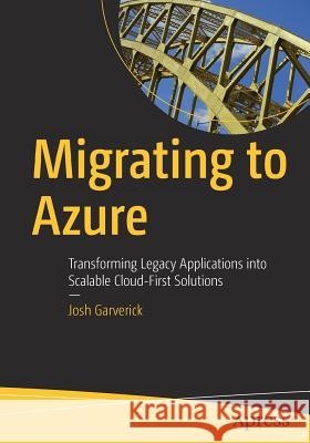 Migrating to Azure: Transforming Legacy Applications Into Scalable Cloud-First Solutions Garverick, Josh 9781484235843 Apress
