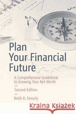 Plan Your Financial Future: A Comprehensive Guidebook to Growing Your Net Worth Fevurly, Keith R. 9781484236369 Apress