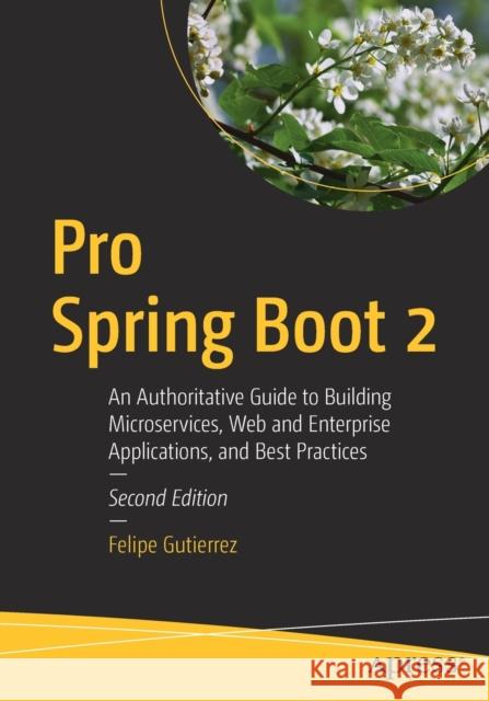 Pro Spring Boot 2: An Authoritative Guide to Building Microservices, Web and Enterprise Applications, and Best Practices Gutierrez, Felipe 9781484236758