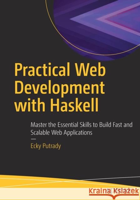 Practical Web Development with Haskell: Master the Essential Skills to Build Fast and Scalable Web Applications Ecky Putrady 9781484237380 Apress