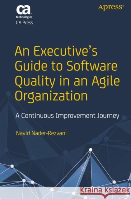 An Executive's Guide to Software Quality in an Agile Organization: A Continuous Improvement Journey Nader-Rezvani, Navid 9781484237502