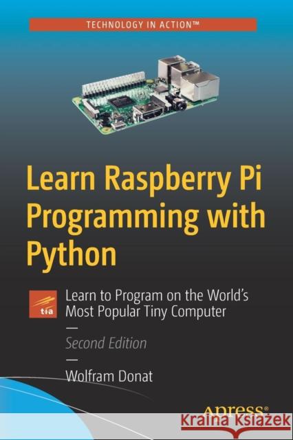 Learn Raspberry Pi Programming with Python: Learn to Program on the World's Most Popular Tiny Computer Donat, Wolfram 9781484237687