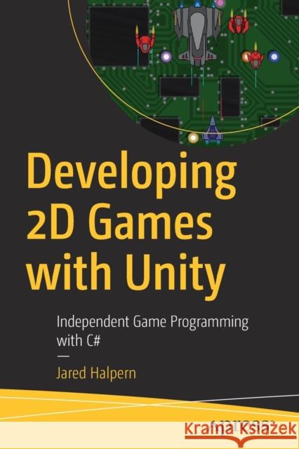 Developing 2D Games with Unity: Independent Game Programming with C# Halpern, Jared 9781484237717 Apress
