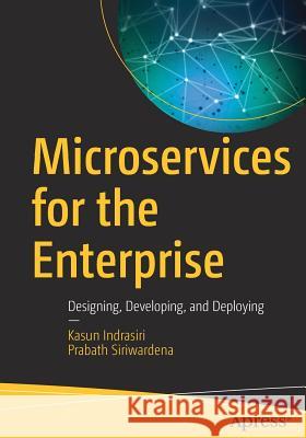 Microservices for the Enterprise: Designing, Developing, and Deploying Indrasiri, Kasun 9781484238578 Apress