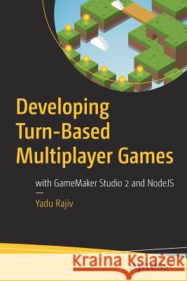 Developing Turn-Based Multiplayer Games: With Gamemaker Studio 2 and Nodejs Rajiv, Yadu 9781484238608 Apress
