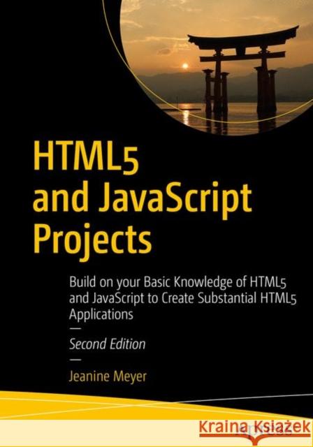 Html5 and JavaScript Projects: Build on Your Basic Knowledge of Html5 and JavaScript to Create Substantial Html5 Applications Meyer, Jeanine 9781484238639 Apress