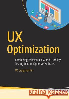 UX Optimization: Combining Behavioral UX and Usability Testing Data to Optimize Websites Tomlin, W. Craig 9781484238660 Apress