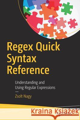 Regex Quick Syntax Reference: Understanding and Using Regular Expressions Nagy, Zsolt 9781484238752 Apress