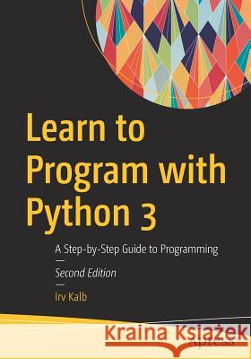 Learn to Program with Python 3: A Step-By-Step Guide to Programming Kalb, Irv 9781484238783 Apress