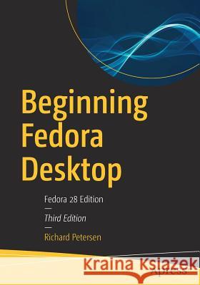 Beginning Fedora Desktop: Fedora 28 Edition Petersen, Richard 9781484238813