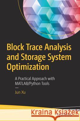 Block Trace Analysis and Storage System Optimization: A Practical Approach with Matlab/Python Tools Xu, Jun 9781484239278 Apress