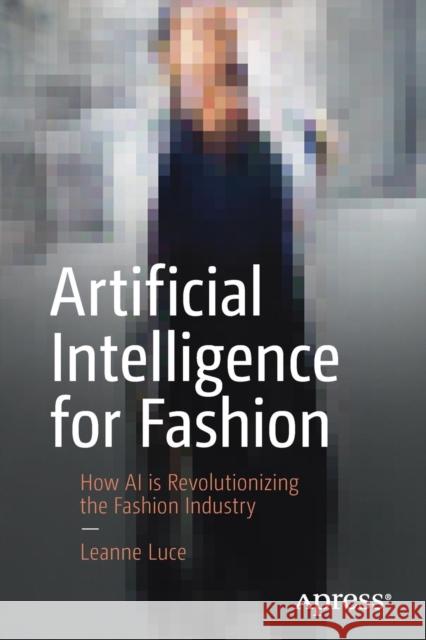 Artificial Intelligence for Fashion: How AI Is Revolutionizing the Fashion Industry Luce, Leanne 9781484239308 Apress