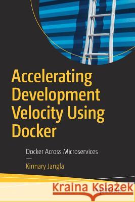 Accelerating Development Velocity Using Docker: Docker Across Microservices Jangla, Kinnary 9781484239353 Apress