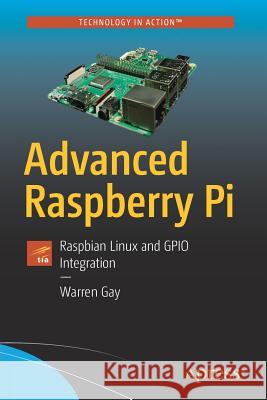 Advanced Raspberry Pi: Raspbian Linux and Gpio Integration Gay, Warren 9781484239476 Apress