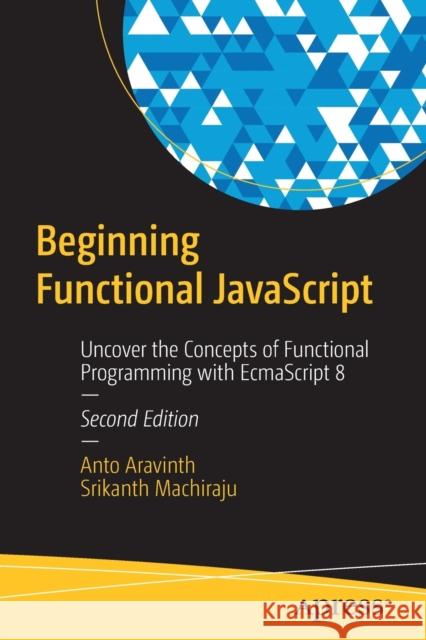 Beginning Functional JavaScript: Uncover the Concepts of Functional Programming with Ecmascript 8 Aravinth, Anto 9781484240861 APress