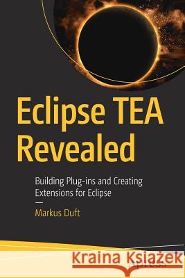 Eclipse Tea Revealed: Building Plug-Ins and Creating Extensions for Eclipse Duft, Markus 9781484240922 Apress