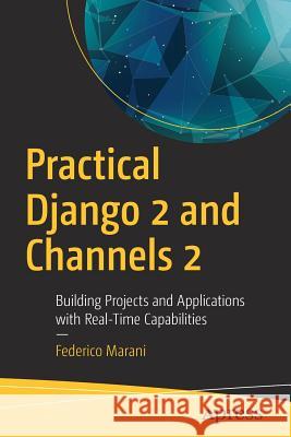 Practical Django 2 and Channels 2: Building Projects and Applications with Real-Time Capabilities Marani, Federico 9781484240984