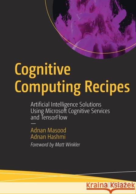 Cognitive Computing Recipes: Artificial Intelligence Solutions Using Microsoft Cognitive Services and Tensorflow Masood, Adnan 9781484241059 Apress