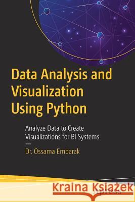 Data Analysis and Visualization Using Python: Analyze Data to Create Visualizations for Bi Systems Embarak, Ossama 9781484241080