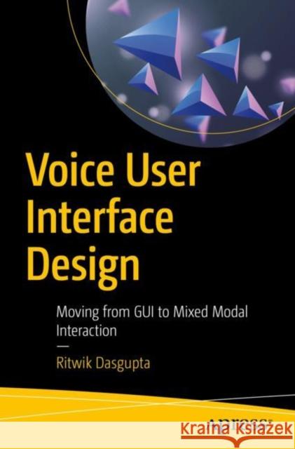 Voice User Interface Design: Moving from GUI to Mixed Modal Interaction Dasgupta, Ritwik 9781484241240 Apress