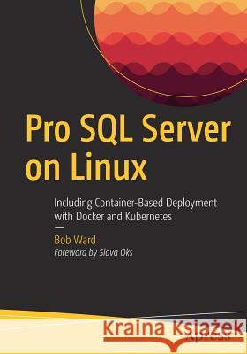 Pro SQL Server on Linux: Including Container-Based Deployment with Docker and Kubernetes Ward, Bob 9781484241271 Apress