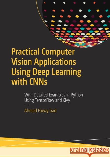 Practical Computer Vision Applications Using Deep Learning with Cnns: With Detailed Examples in Python Using Tensorflow and Kivy Gad, Ahmed Fawzy 9781484241660 Apress