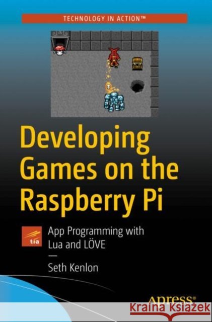 Developing Games on the Raspberry Pi: App Programming with Lua and Löve Kenlon, Seth 9781484241691 Apress