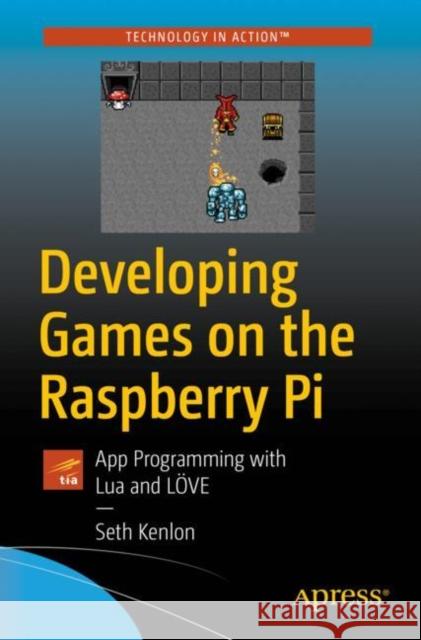 Developing Games on the Raspberry Pi: App Programming with Lua and Löve Kenlon, Seth 9781484241691 Apress