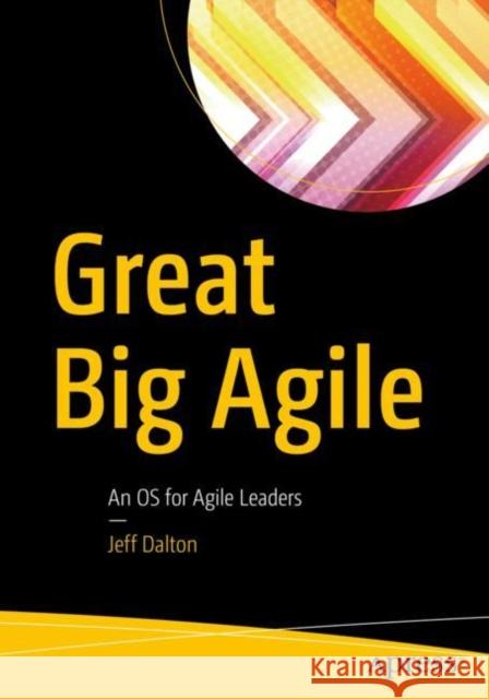 Great Big Agile: An OS for Agile Leaders Dalton, Jeff 9781484242056 APress