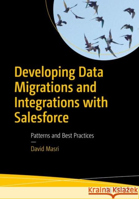 Developing Data Migrations and Integrations with Salesforce: Patterns and Best Practices Masri, David 9781484242087 APress