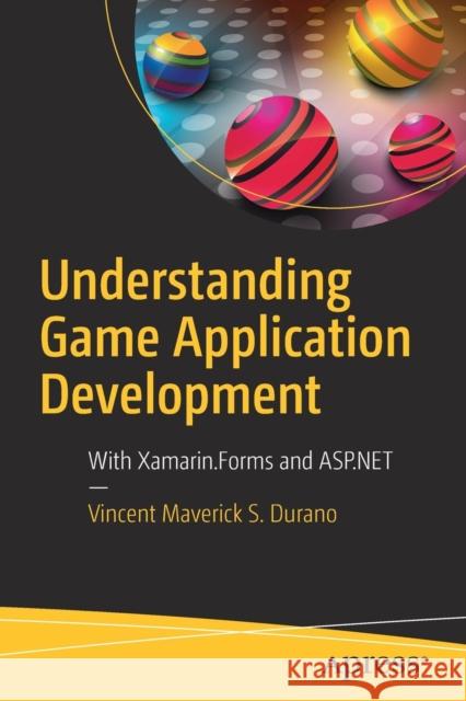 Understanding Game Application Development: With Xamarin.Forms and ASP.NET S. Durano, Vincent Maverick 9781484242636 Apress