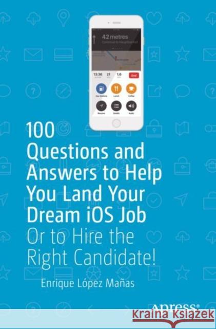 100 Questions and Answers to Help You Land Your Dream IOS Job: Or to Hire the Right Candidate! López Mañas, Enrique 9781484242728